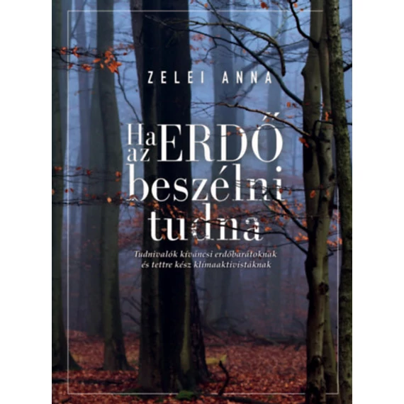 Ha az ERDŐ beszélni tudna - Tudnivalók kíváncsi erdőbarátoknak és tettre kész klímaaktivistáknak - Zelei Anna