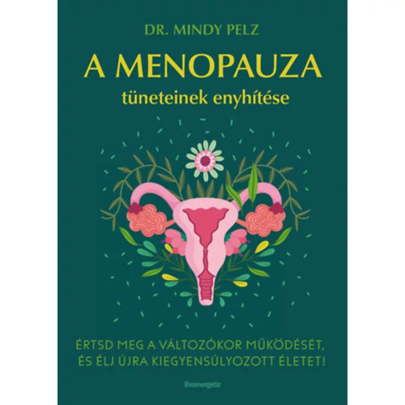 A menopauza tüneteinek enyhítése - Értsd meg a változókor működését, és élj újra kiegyensúlyozott életet! - Dr. Mindy Pelz