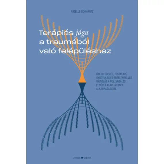 Terápiás jóga a traumából való felépüléshez - Önfelfedezés, testalapú gyógyulás és értelemteljes változás a polivagális elmélet alapelveinek alkalmazásával - Arielle Schwartz