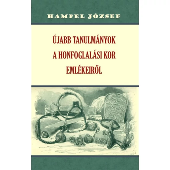 Újabb tanulmányok a honfoglalási kor emlékeiről - Hampel József