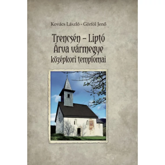 Trencsén-Liptó - Árva vármegye középkori templomai - Kovács László