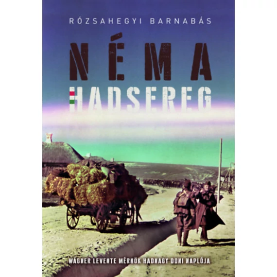 Néma Hadsereg - Wágner Levente mérnök hadnagy doni naplója - Rózsahegyi Barnabás