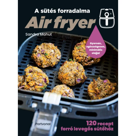 Air fryer - A sütés forradalma - 120 recept forró levegős sütőhöz - Sandra Mahut