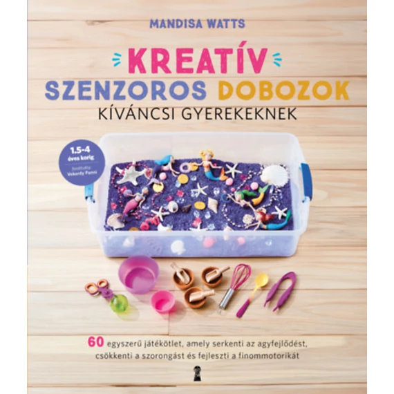 Kreatív szenzoros dobozok kíváncsi gyerekeknek - 60 egyszerű játékötlet, amely serkenti az agyfejlődést, csökkenti a szorongást és fejleszti a finommotorikát - Mandisa Watts