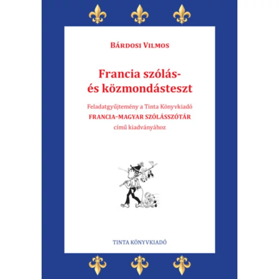 Francia szólás- és közmondásteszt - Feladatgyűjtemény a Tinta Könyvkiadó Francia-magyar szólásszótár című kiadványához - Bárdosi Vilmos