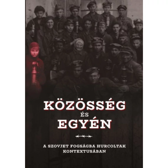 Közösség és egyén a szovjet fogságba hurcoltak kontextusában - A Gulág- és Gupvikutatók Nemzetközi Társasága IX. nemzetközi konferenciájának tanulmánykötete - Bognár Zalán