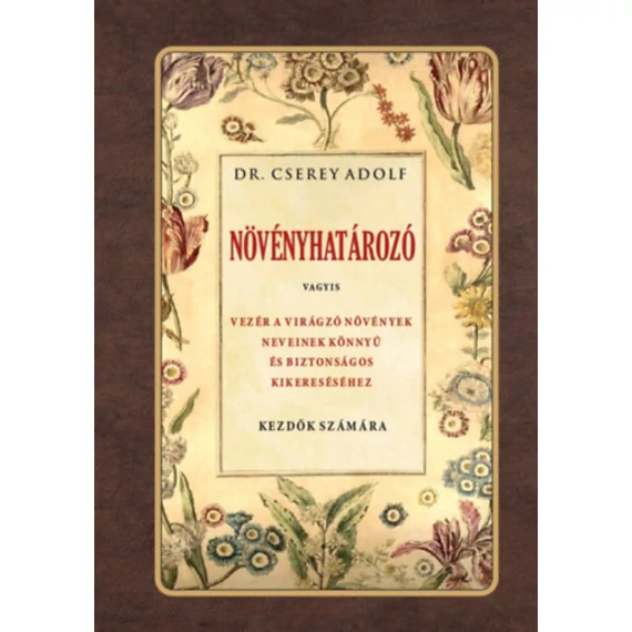 Növényhatározó - Vagyis vezér a virágzó növények neveinek könnyű és biztonságos kikereséséhez - Dr Cserey Adolf