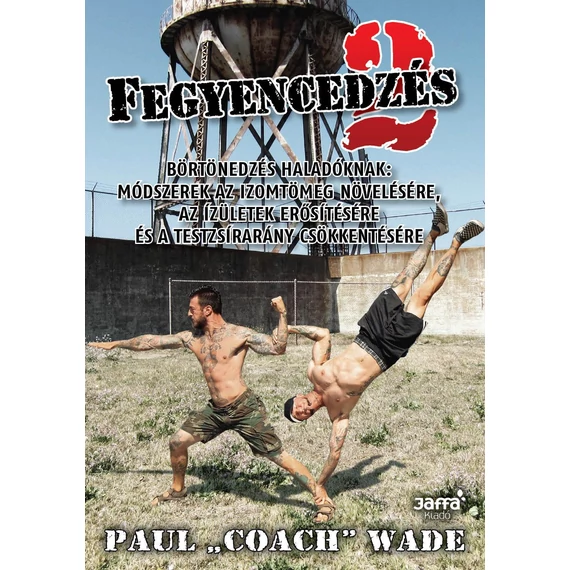 Fegyencedzés 2. - Börtönedzés haladóknak: módszerek az izomtömeg növelésére, az ízületek erősítésére és a testzsírarány csökkentésére - Paul "Coach" Wade