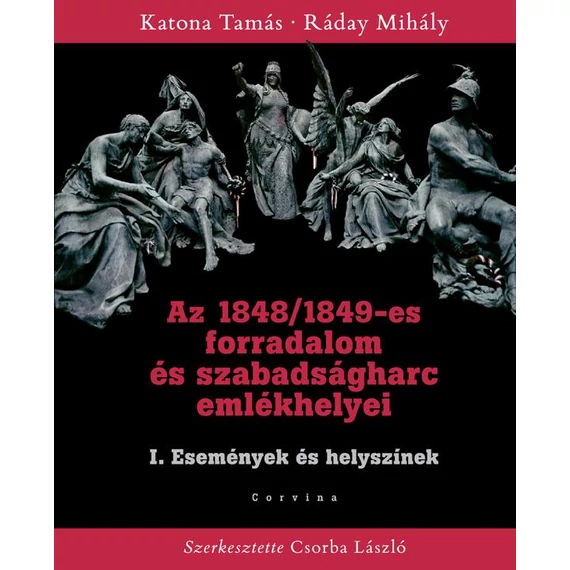 Az 1848/1849-es forradalom és szabadságharc emlékhelyei I. - Események és helyszínek - Katona Tamás