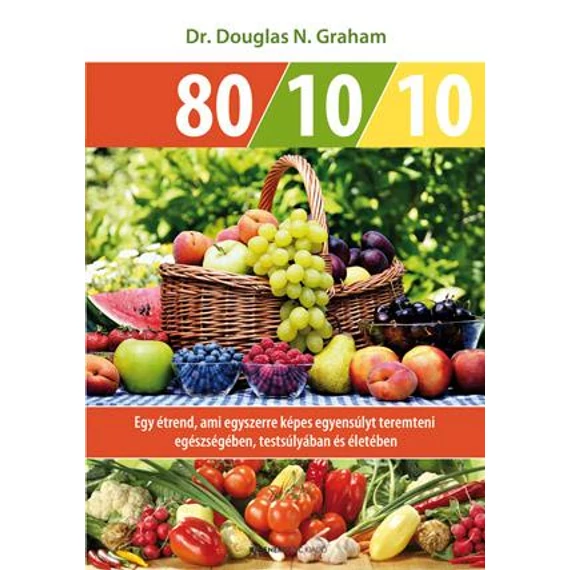 80 / 10 / 10 - Egy étrend, ami egyszerre képes egyensúlyt teremteni egészségében, testsúlyában és életében - Dr. Douglas N. Graham