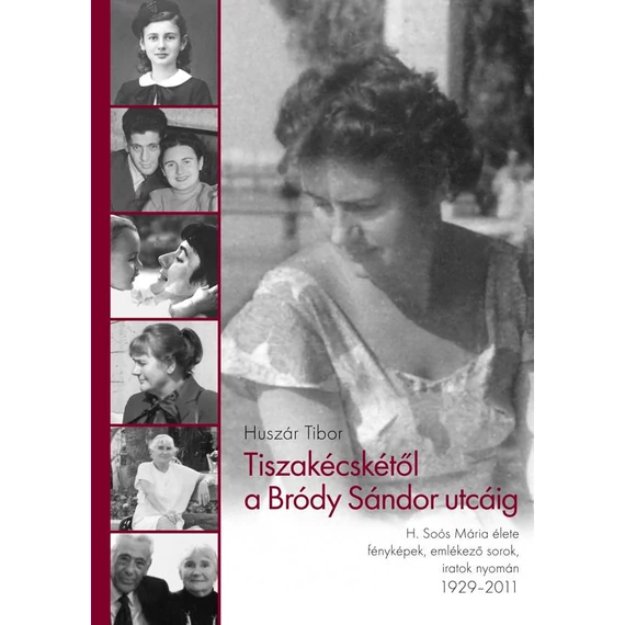 Tiszakécskétől a Bródy Sándor utcáig - H. Soós Mária élete fényképek, emlékező sorok, iratok nyomán 1929 - 2011 - Huszár Tibor