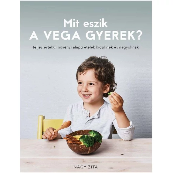 Mit eszik a vega gyerek? - teljes értékű, növényi alapú ételek kicsiknek és nagyoknak - Nagy Zita