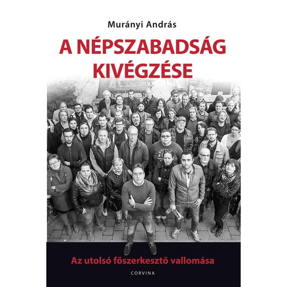 A Népszabadság kivégzése - Az utolsó főszerkesztő vallomása - Murányi András