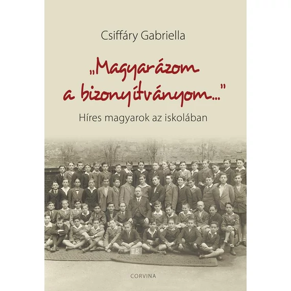 "Magyarázom a bizonyítványom..." - Híres magyarok az iskolában - Csiffáry Gabriella