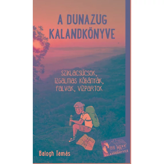 A Dunazug kalandkönyve - Sziklacsúcsok, izgalmas kőbányák, csendes falvak, vízpartok - Balogh Tamás