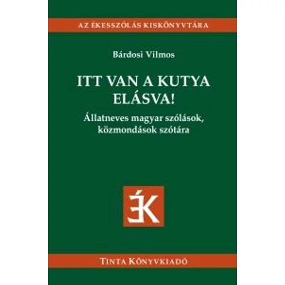 Itt van a kutya elásva! - Állatneves magyar szólások, közmondások szótára - Bárdosi Vilmos