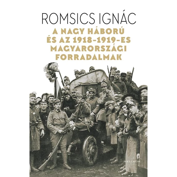 A Nagy Háború és az 1918-1919-es magyarországi forradalmak - Romsics Ignác