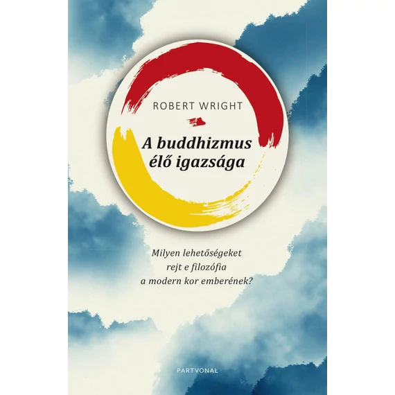 A buddhizmus élő igazsága - Milyen lehetőségeket rejt e filozófia a modern kor emberének? - Robert Wright