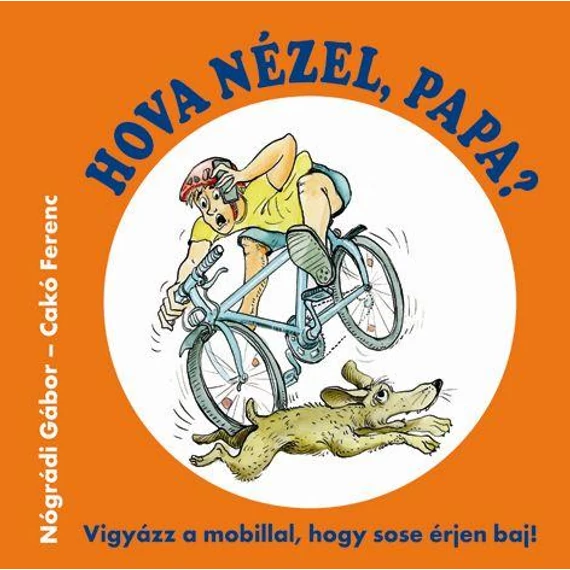 Hova nézel, Papa? - Vigyázz a mobillal, hogy sose érjen baj! - Cakó Ferenc