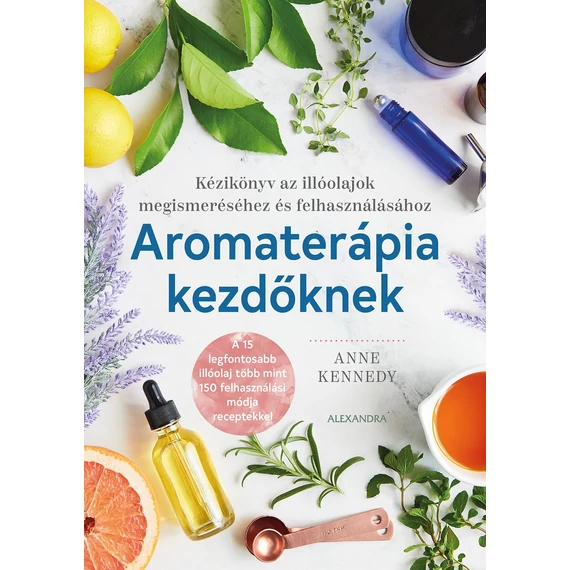 Aromaterápia kezdőknek - Kézikönyv az illóolajok megismeréséhez és felhasználához - Anne Kennedy