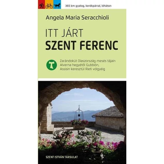 Itt járt Szent Ferenc - Zarándokút Olaszország mesés tájain Alverna hegyétől Gubbión, Assisin keresztül Rieti völgyéig - Angela Maria Seracchioli