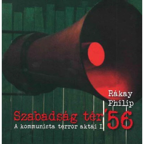 Szabadság tér _x0092_56 - A kommunista terror aktái I. - Rákay Philip