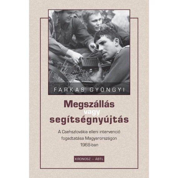 Megszállás vagy segítségnyújtás - A Csehszlovákia elleni intervenció fogadtatása Magyarországon 1968-ban - Farkas Gyöngyi