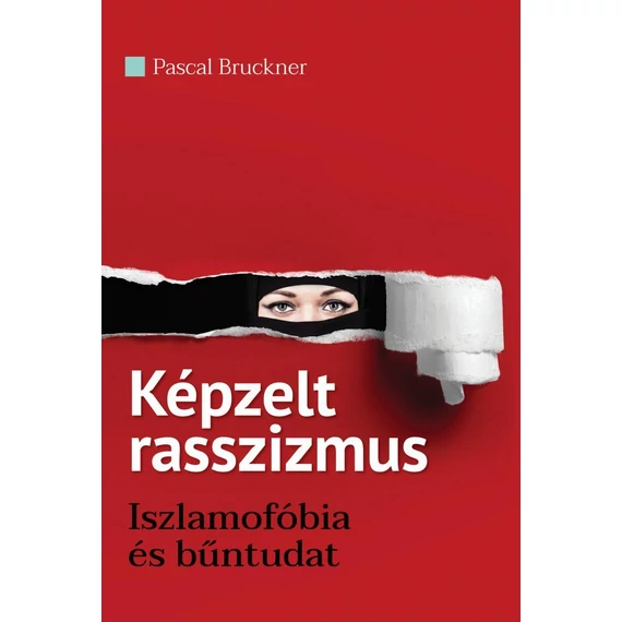 Képzelt rasszizmus - Iszlamofóbia és bűntudat - Pascal Bruckner