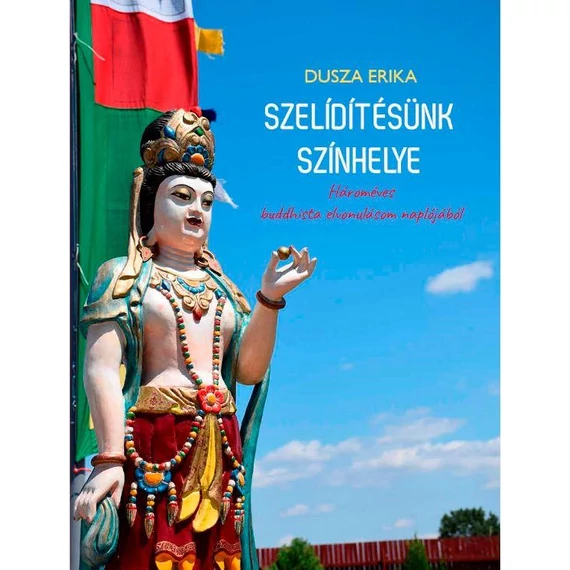 Szelídítésünk színhelye - Hároméves buddhista elvonulásom naplójából - Dusza Erika