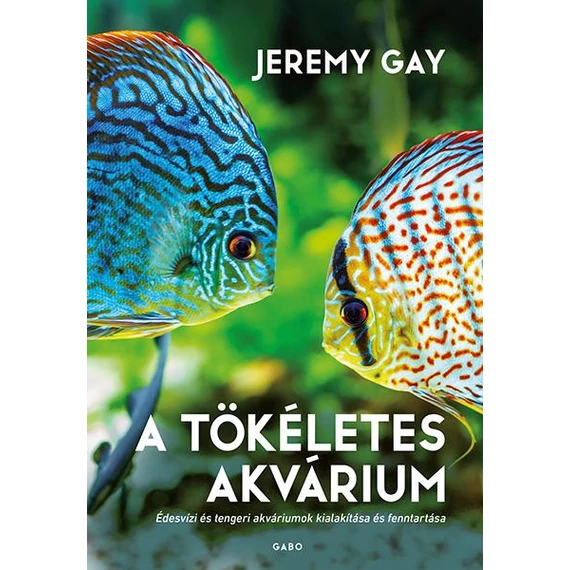 A tökéletes akvárium - Édesvízi és tengeri akváriumok kialakítása és fenntartása - Jeremy Gay