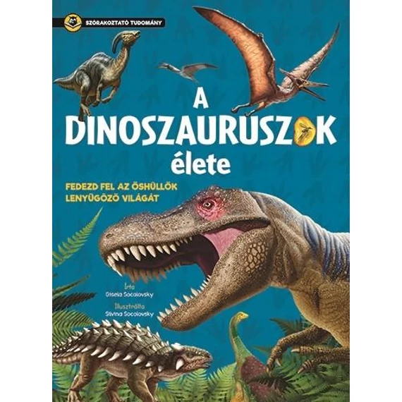A dinoszauruszok élete - Fedezd fel az őshüllők lenyűgöző világát - Gisela Socolovsky