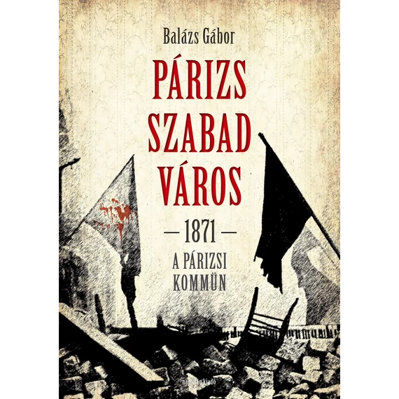 Párizs szabad város 1871 - A párizsi kömmün - Balázs Gábor