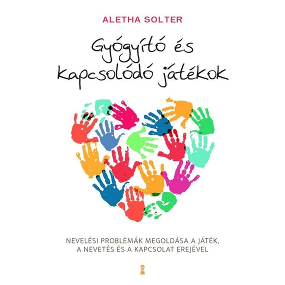 Gyógyító és kapcsolódó játékok - Nevelési problémák megoldása a játék, a nevetés és a kapcsolat erejével - Dr. Aletha J. Solter