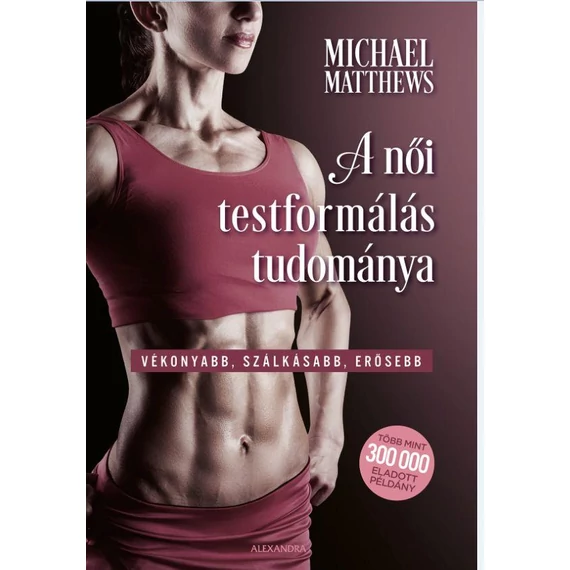 A női testformálás tudománya - Vékonyabb, szálkásabb, erősebb - Michael Matthews