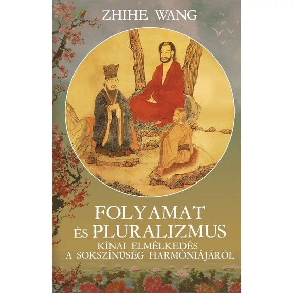 Folyamat és Pluralizmus - Kínai elmélkedés a sokszínűség harmoniájáról - Zhihe Wang