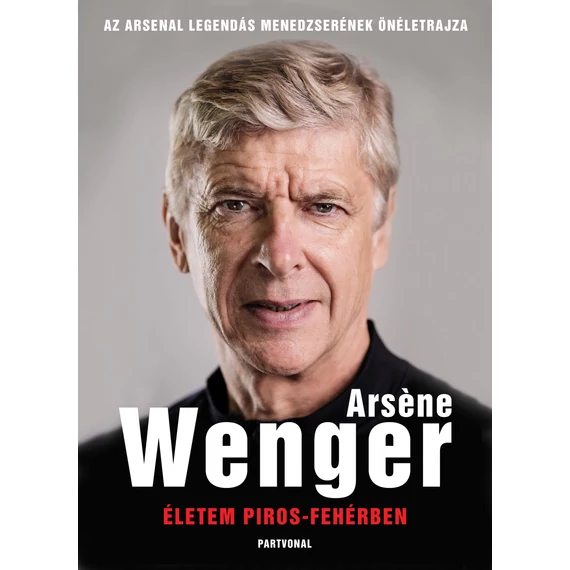 Életem piros-fehérben - Az Arsenal legendás menedzserének önéletrajza - Arsene Wenger