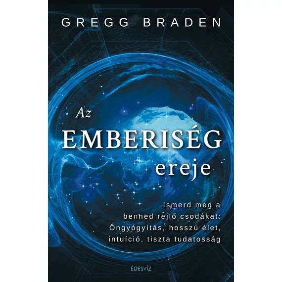 Az emberiség ereje - Ismerd meg a benned rejlő csodákat: öngyógyítás, hosszú élet, intuíció, tiszta tudatosság - Gregg Braden