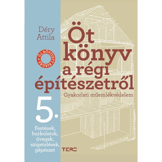 Öt könyv a régi építészetről 5. - Festések, burkolatok, üvegek, szigetelések, gépészet - Gyakorlati műemlékvédelem - Déry Attila