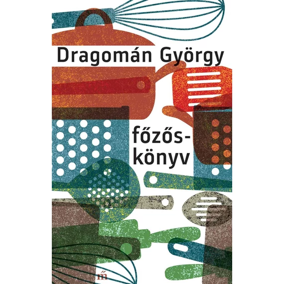 Főzőskönyv - Írások főzésről és evésről - Dragomán György