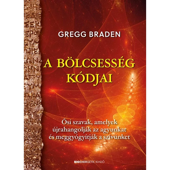 A bölcsesség kódjai - Ősi szavak, amelyek újrahangolják az agyunkat és meggyógyítják a szívünket - Gregg Braden