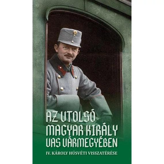 Az utolsó magyar király Vas vármegyében - IV. Károly húsvéti visszatérése