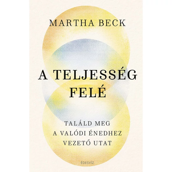 A teljesség felé - Találd meg az igazi énedhez vezető utat - Martha Beck