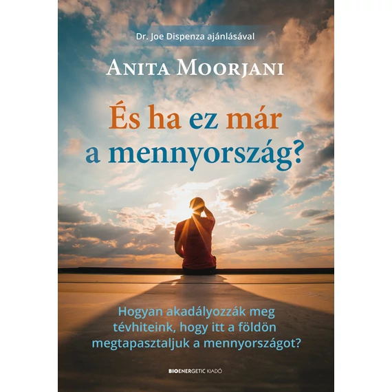 És ha ez már a mennyország? - Hogyan akadályozzák meg tévhiteink, hogy itt a földön megtapasztaljuk a mennyországot? - Anita Moorjani