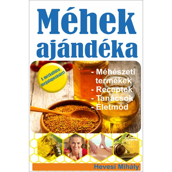 Méhek ajándéka - Méhészeti termékek, receptek, tanácsok, életmód - Hevesi Mihály