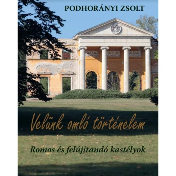 Velünk omló történelem - Romos és felújítandó kastélyok - Podhorányi Zsolt