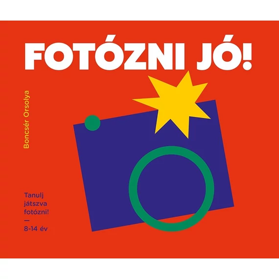 Fotózni jó! - Tanulj játszva fotózni! - 8-14 év - Boncsér Orsolya