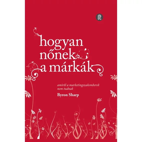 Hogyan nőnek a márkák - Amiről a marketingszakemberek nem tudnak - Byron Sharp