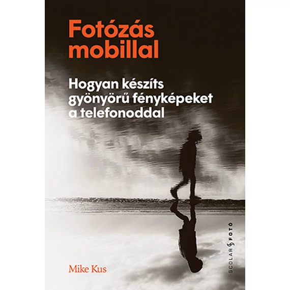 Fotózás mobillal - Hogyan készíts gyönyörű fényképeket a telefonoddal - Mike Kus