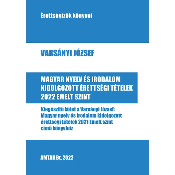 Magyar nyelv és irodalom kidolgozott érettségi tételek 2022 - Emelt szint - Kiegészítő kötet a Varsányi József: Magyar nyelv és irodalom kidolgozott érettségi tételek 2021 Emelt szint című könyvhöz - Varsányi József