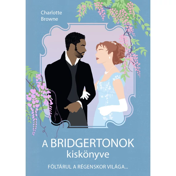 A Bridgertonok kiskönyve - Föltárul a régenskor világa - Charlotte Browne